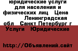 юридические услуги для населения и физических лиц › Цена ­ 1 000 - Ленинградская обл., Санкт-Петербург г. Услуги » Юридические   
